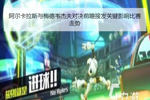 阿尔卡拉斯与梅德韦杰夫对决前瞻接发关键影响比赛走势